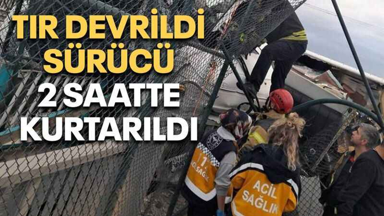 Tır devrildi, sürücü 2 saatte kurtarıldı